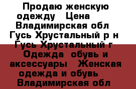 Продаю женскую одежду › Цена ­ 50 - Владимирская обл., Гусь-Хрустальный р-н, Гусь-Хрустальный г. Одежда, обувь и аксессуары » Женская одежда и обувь   . Владимирская обл.